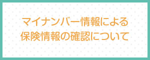 マイナンバー情報による保険情報の確認について